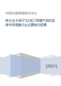 转化生长因子β2进口规模产品的品牌市场调查行业主要制约因素